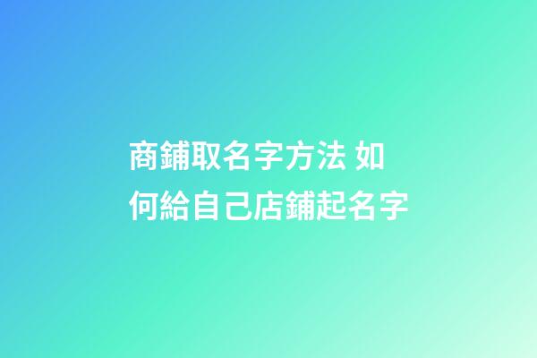 商鋪取名字方法 如何給自己店鋪起名字-第1張-店鋪起名-玄機派